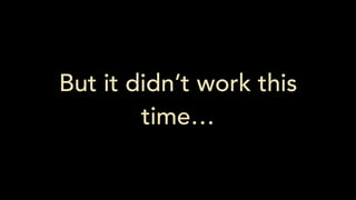 But it didn’t work this
time…
 