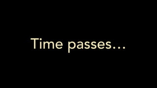 Time passes…
 