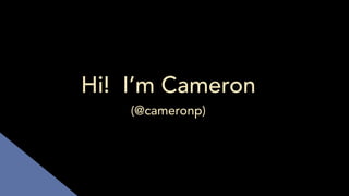 Hi! I’m Cameron
(@cameronp)
 