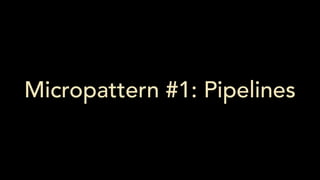 Micropattern #1: Pipelines
 