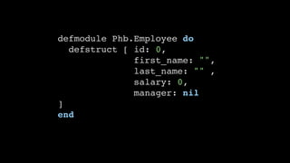 defmodule Phb.Employee do
defstruct [ id: 0,
first_name: "",
last_name: "" ,
salary: 0,
manager: nil
]
end
 