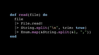 def read(file) do
file
|> File.read!
|> String.split("n", trim: true)
|> Enum.map(&String.split(&1, ","))
end
 