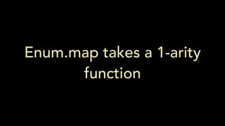 Enum.map takes a 1-arity
function
 