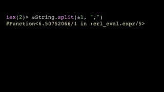 iex(2)> &String.split(&1, ",")
#Function<6.50752066/1 in :erl_eval.expr/5>
 