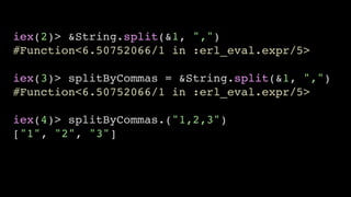iex(2)> &String.split(&1, ",")
#Function<6.50752066/1 in :erl_eval.expr/5>
iex(3)> splitByCommas = &String.split(&1, ",")
#Function<6.50752066/1 in :erl_eval.expr/5>
iex(4)> splitByCommas.("1,2,3")
["1", "2", "3"]
 