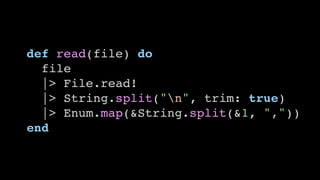def read(file) do
file
|> File.read!
|> String.split("n", trim: true)
|> Enum.map(&String.split(&1, ","))
end
 