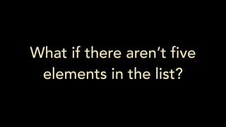 What if there aren’t five
elements in the list?
 