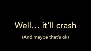 Well… it’ll crash
(And maybe that’s ok)
 