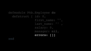 defmodule Phb.Employee do
defstruct [ id: 0,
first_name: "",
last_name: "" ,
salary: 0,
manager: nil,
errors: []]
end
 