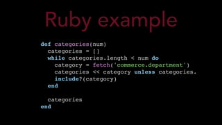 def categories(num)
categories = []
while categories.length < num do
category = fetch('commerce.department')
categories << category unless categories.
include?(category)
end
categories
end
Ruby example
 