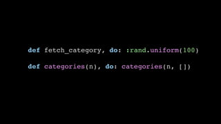 def fetch_category, do: :rand.uniform(100)
def categories(n), do: categories(n, [])
 