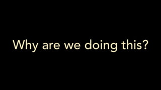Why are we doing this?
 