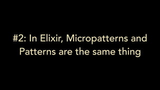 #2: In Elixir, Micropatterns and
Patterns are the same thing
 