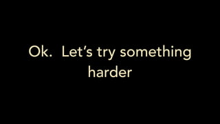 Ok. Let’s try something
harder
 