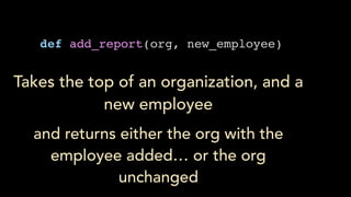 def add_report(org, new_employee)
Takes the top of an organization, and a
new employee
and returns either the org with the
employee added… or the org
unchanged
 