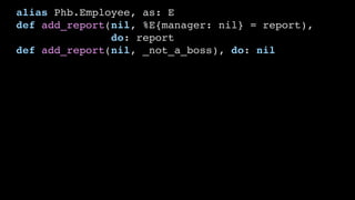 alias Phb.Employee, as: E
def add_report(nil, %E{manager: nil} = report),
do: report
def add_report(nil, _not_a_boss), do: nil
 