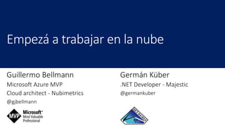 Guillermo Bellmann
Microsoft Azure MVP
Cloud architect - Nubimetrics
@gjbellmann
Germán Küber
.NET Developer - Majestic
@germankuber
 