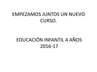 EMPEZAMOS JUNTOS UN NUEVO
CURSO.
EDUCACIÓN INFANTIL 4 AÑOS
2016-17
 