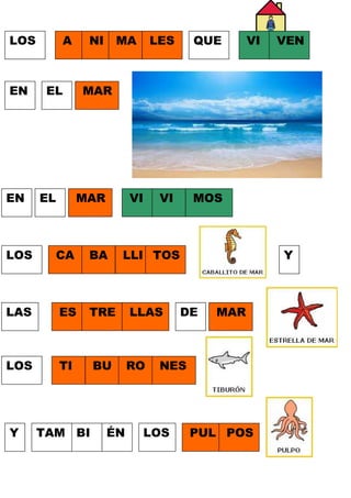 LOS

EN

EN

A

NI

EL

EL

MA

LES

QUE

VI

VEN

MOS

MAR

MAR

VI

LOS

CA

BA

LAS

ES

TRE

LLAS

LOS

TI

BU

RO

Y

VI

TAM BI

LLI TOS

ÉN

Y

DE

MAR

NES

LOS

PUL POS

 