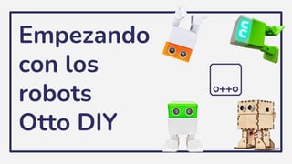 Empezando
con los
robots
Otto DIY
 