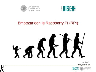 Empezar con la Raspberry Pi (RPi)
2017/09/27
Àngel Perles
 