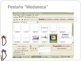 Pestaña “Mediateca” Archivos  disponibles Gestión  de archivos: añadir, eliminar, visualizar… Propiedades  del archivo seleccionado 