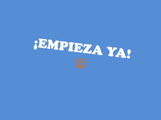 ¡Empieza ya!