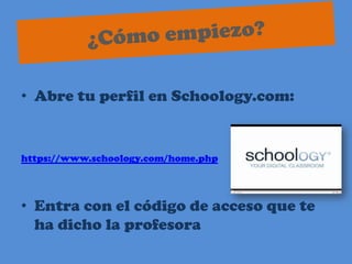 ¿Cómo empiezo?Abre tu perfil en Schoology.com:https://www.schoology.com/home.phpEntracon el código de accesoquete ha dicho la profesora