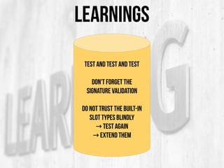 LEARNINGS
Test and Test and Test
Don't Forget the
Signature Validation
Do not trust the Built-in
Slot Types blindly
→ TEST AGAIN
→ Extend them
 