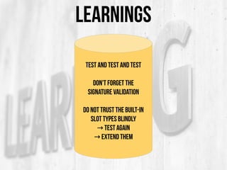 LEARNINGS
Test and Test and Test
Don't Forget the
Signature Validation
Do not trust the Built-in
Slot Types blindly
→ TEST...
