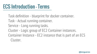 ECS Introduction - Terms
Task definition - blueprint for docker container.
Task - Actual running container.
Service - Long...