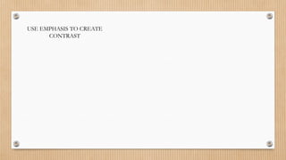 USE EMPHASIS TO CREATE
CONTRAST
 