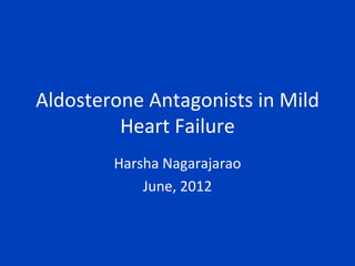 Aldosterone Antagonists in Mild
         Heart Failure
        Harsha Nagarajarao
            June, 2012
 