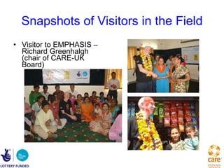 Snapshots of Visitors in the Field Visitor to EMPHASIS – Richard Greenhalgh (chair of CARE-UK Board) 