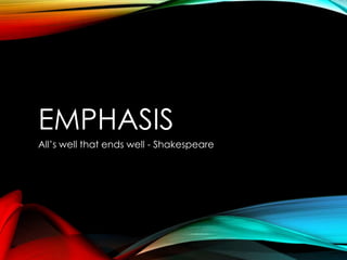 EMPHASIS 
All’s well that ends well - Shakespeare 
 