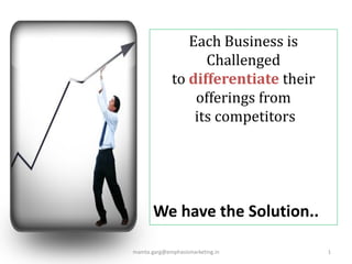 Each Business is
                    Challenged
              to differentiate their
                  offerings from
                  its competitors




       We have the Solution..

mamta.garg@emphasismarketing.in        1
 