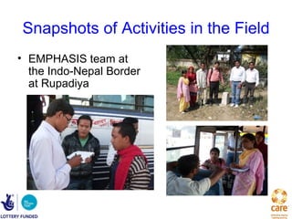 Snapshots of Activities in the Field
• EMPHASIS team at
  the Indo-Nepal Border
  at Rupadiya
 