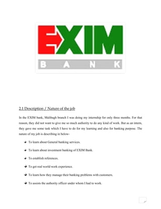 2.1 Description / Nature of the job
In the EXIM bank, Malibagh branch I was doing my internship for only three m
reason, t...