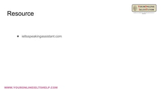 Resource
● ieltsspeakingassistant.com
WWW.YOURONLINEIELTSHELP.COM
 