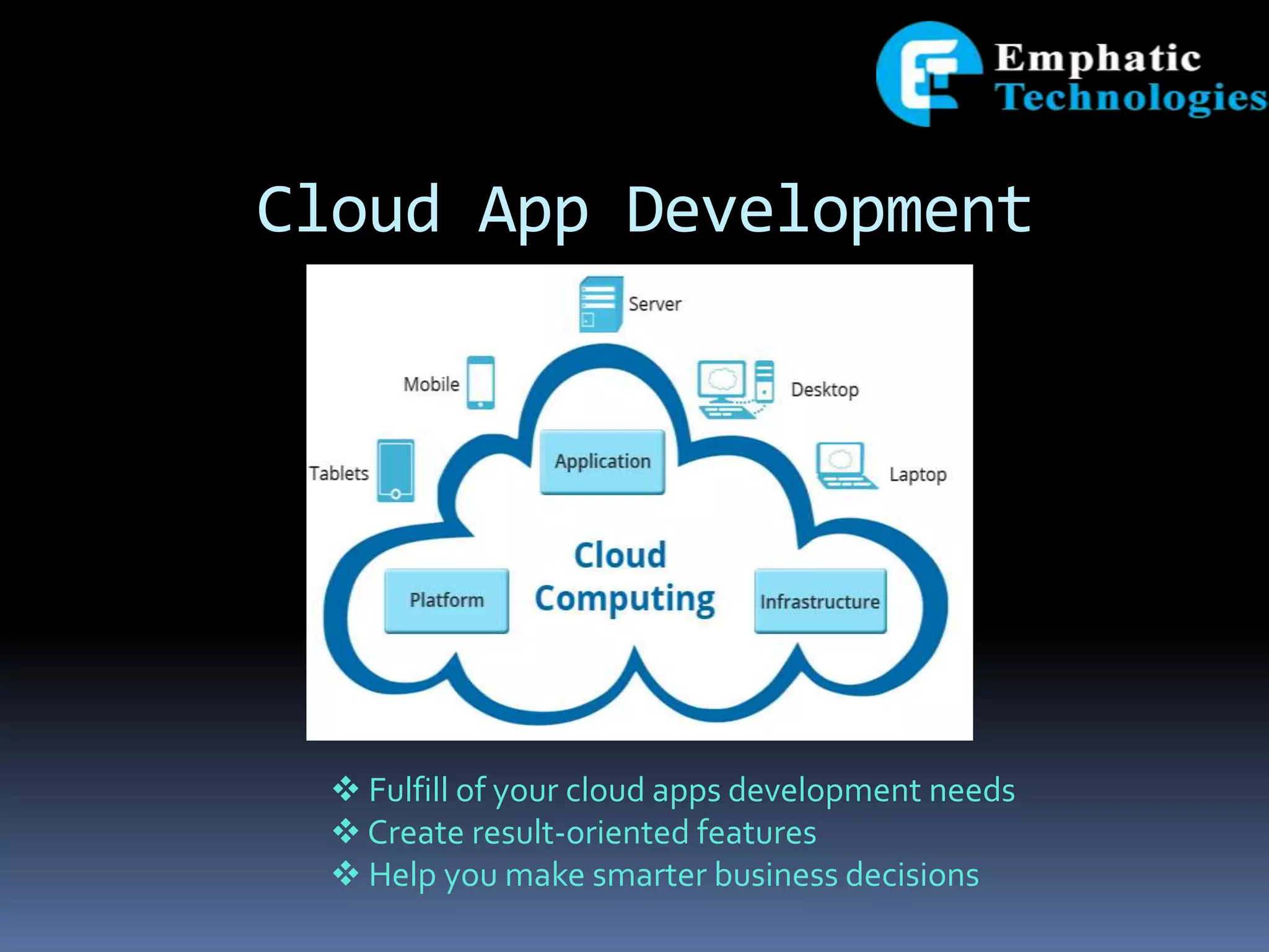 Cloud App Development
 Fulfill of your cloud apps development needs
 Create result-oriented features
 Help you make smarter business decisions
 