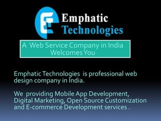 A Web Service Company in India
WelcomesYou
EmphaticTechnologies is professional web
design company in India.
We providing Mobile App Development,
Digital Marketing, Open Source Customization
and E-commerce Development services .
 