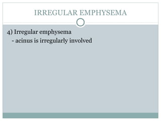 IRREGULAR EMPHYSEMA

4) Irregular emphysema
  - acinus is irregularly involved
 