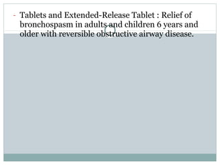 - Tablets and Extended-Release Tablet : Relief of
 bronchospasm in adults and children 6 years and
 older with reversible obstructive airway disease.
 