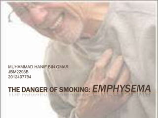 MUHAMMAD HANIF BIN OMAR
JBM2293B
2012407794

THE DANGER OF SMOKING: EMPHYSEMA

 