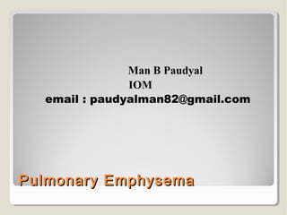 Pulmonary EmphysemaPulmonary Emphysema
Man B Paudyal
IOM
email : paudyalman82@gmail.com
 