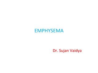 EMPHYSEMA
Dr. Sujan Vaidya
 