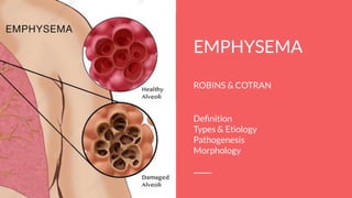 EMPHYSEMA
ROBINS & COTRAN
Deﬁnition
Types & Etiology
Pathogenesis
Morphology
 