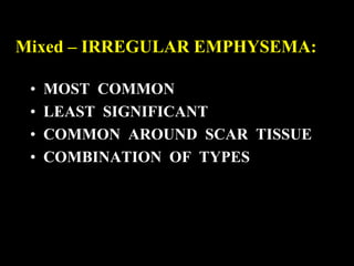 Mixed – IRREGULAR EMPHYSEMA:

 •   MOST COMMON
 •   LEAST SIGNIFICANT
 •   COMMON AROUND SCAR TISSUE
 •   COMBINATION OF TYPES
 