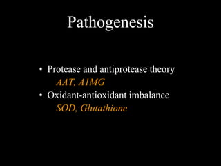 Pathogenesis

• Protease and antiprotease theory
    AAT, A1MG
• Oxidant-antioxidant imbalance
    SOD, Glutathione
 