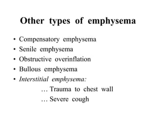 Other types of emphysema
•   Compensatory emphysema
•   Senile emphysema
•   Obstructive overinflation
•   Bullous emphysema
•   Interstitial emphysema:
             … Trauma to chest wall
             … Severe cough
 